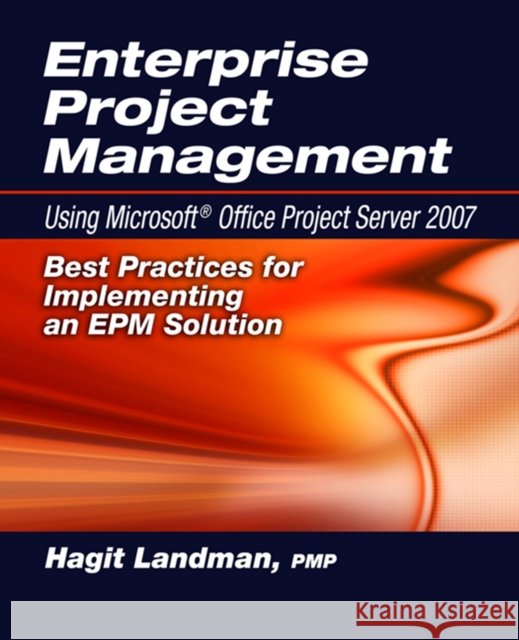 Enterprise Project Management Using Microsoft(r) Office Project Server 2007: Best Practices for Implementing an Epm Solution Hagit Landman 9781932159974 J. Ross Publishing