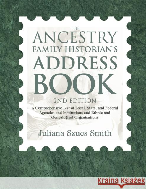 The Ancestry Family Historian's Address Book: A Comprehensive List of Local, State, and Federal Agencies and Institutions and Ethnic and Genealogical Juliana Szucs Smith 9781932167993 Ancestry.com