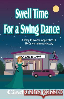 Swell Time for a Swing Dance: A Tracy Truworth, Apprentice P.I., 1940s Homefront Mystery Cindy Vincent 9781932169331 Mysteries by Vincent, LLC