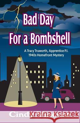 Bad Day for a Bombshell: A Tracy Truworth, Apprentice P.I., 1940s Homefront Mystery Cindy Vincent 9781932169423 Mysteries by Vincent, LLC