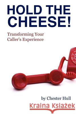Hold the Cheese!: Transforming Your Caller's Experience Chester Hull 9781932226867 Wizard Academy Press