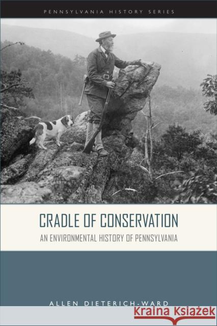 Cradle of Conservation: An Environmental History of Pennsylvania Allen Dieterich-Ward 9781932304381 Pennsylvania Historical Association