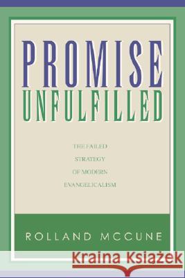 Promise Unfulfilled: The Failed Strategy of Modern Evangelicalism Rolland McCune 9781932307313