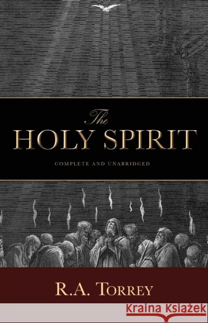 The Holy Spirit: Who He Is and What He Does And How to Know Him in All the Fullness of His Gracious and Glorious Ministry D D R a Torrey 9781932307429 Emerald House Group, Incorporated
