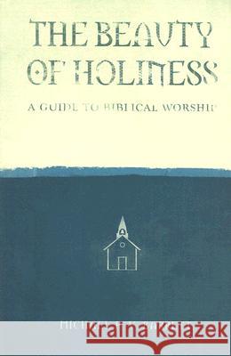 The Beauty of Holiness: A Guide to Biblical Worship Michael Barrett 9781932307627