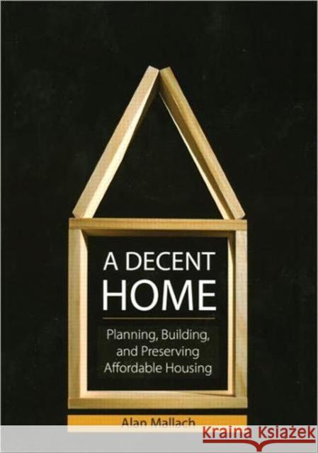 A Decent Home: Planning, Building, and Preserving Affordable Housing Mallach, Alan 9781932364583 American Planning Association