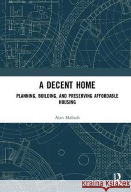A Decent Home: Planning, Building, and Preserving Affordable Housing Mallach, Alan 9781932364590 American Planning Association