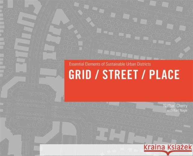 Grid/Street/Place: Essential Elements of Sustainable Urban Districts Cherry, Nathan 9781932364729 National Book Network