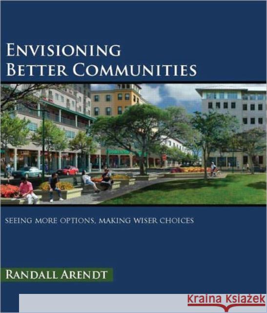 Envisioning Better Communities: Seeing More Options, Making Wiser Choices Arendt, Randall 9781932364811 APA Planners Press