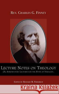 Lecture Notes on Theology; Or, Introductory Lectures for the Study of Theology. Charles Finney Richard M. Friedrich 9781932370102