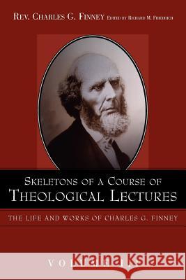 Skeletons of a Course of Theological Lectures. Charles G. Finney Richard M. Friedrich 9781932370539 Alethea in Heart Ministries