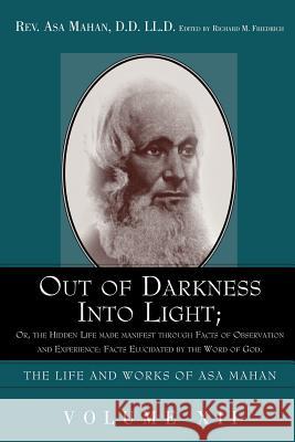 Out of Darkness Into Light; Or, the Hidden Life Made Manifest Through Facts of Observation and Experience: Facts Elucidated by the Word of God. Mahan, Asa 9781932370737 Alethea in Heart Ministries
