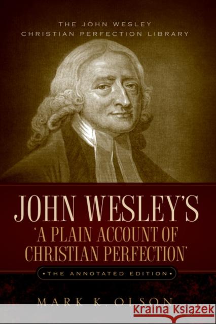 John Wesley's 'A Plain Account of Christian Perfection.' The Annotated Edition. John Wesley Olson K. Mark 9781932370850 Alethea in Heart Ministries