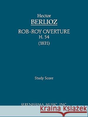 Rob-Roy Overture, H 54: Study score See E Csicsery-Ronay Hector Berlioz, Charles Malherbe, Felix Weingartner 9781932419702