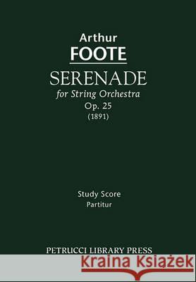 Serenade for String Orchestra, Op.25: Study score Foote, Arthur 9781932419900 Petrucci Library Press