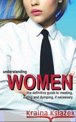 Understanding Women: The Definitive Guide to Meeting, Dating and Dumping, If Necessary Miller, Romy 9781932420203