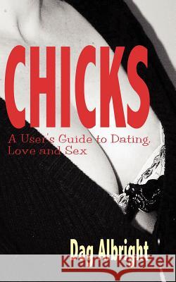 Chicks: A User's Guide to Dating, Love and Sex Albright, Dag 9781932420593
