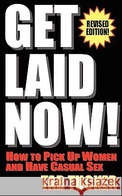 Get Laid Now! How to Pick Up Women and Have Casual Sex-Revised Edition Tab Tucker 9781932420937