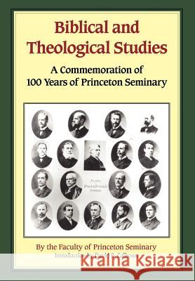 Biblical and Theological Studies: A Commemoration of 100 Years of Princeton Seminary Princeton Faculty 9781932474176
