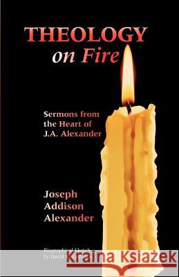 Theology on Fire: Volume One: Sermons from the Heart of J.A. Alexander Alexander, Joseph Addison 9781932474503