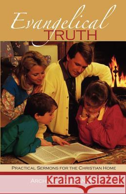 Evangelical Truth: Practical Sermons for the Christian Family Alexander, Archibald 9781932474541 Solid Ground Christian Books
