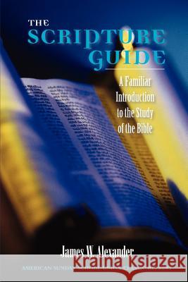 The Scripture Guide: A Familiar Introduction to the Study of the Bible Alexander, James W. 9781932474640