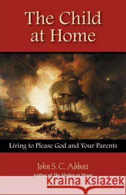 The Child at Home: Living to Please God and Your Parents Abbott, John Stevens Cabot 9781932474671