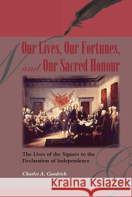 Our Lives, Our Fortunes and Our Sacred Honour: The Lives of the Signers to the Declaration of Independence Goodrich, Charles A. 9781932474794