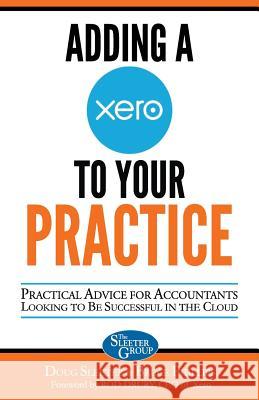 Adding a Xero to Your Practice: Practical Advice for Accountants Looking to Be Successful in the Cloud Doug Sleeter Bruce Phillips Rod Drury 9781932487664 Sleeter Group, Incorporated