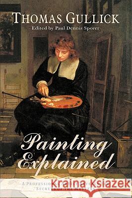 Painting Explained Thomas John Gullick Paul Dennis Sporer 9781932490305 Anza Publishing