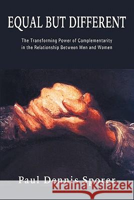 Equal But Different: The Transforming Power of Complementarity in the Relationship Between Men and Women. Sporer, Paul D. 9781932490350 Anza Publishing