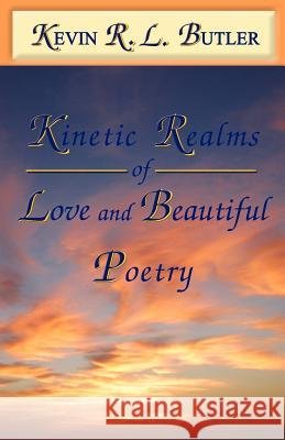 Kinetic Realms of Love & Beautiful Poetry Kevin Rl Butler 9781932503579