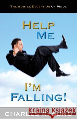 Help Me I'm Falling!: The Subtle Deception of Pride Sund, Charles R. 9781932503951