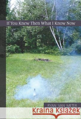 If You Knew Then What I Know Now Ryan Va 9781932511949 Sarabande Books