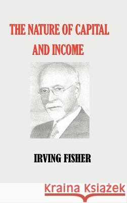 The Nature of Capital and Income Irving Fisher 9781932512052 Simon Publications