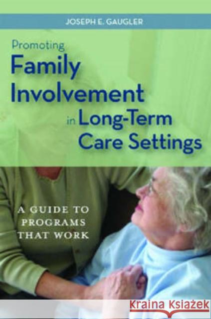 Promoting Family Involvement in Long-Term Care Settings: A Guide to Programs That Work Gaugler, Joseph 9781932529074 Health Professions Press