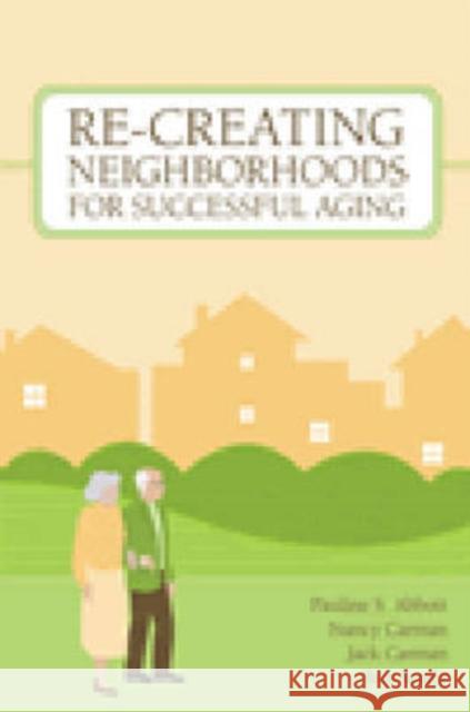 Re-Creating Neighborhoods for Successful Aging Pauline Abbott Nancy Carman Jack Carman 9781932529241 Health Professions Press