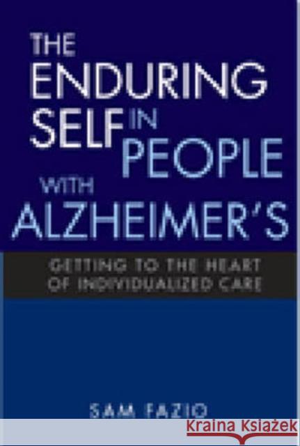 The Enduring Self in People with Alzheimer's: Getting to the Heart of Individualized Care Fazio, Sam 9781932529388 Health Professions Press