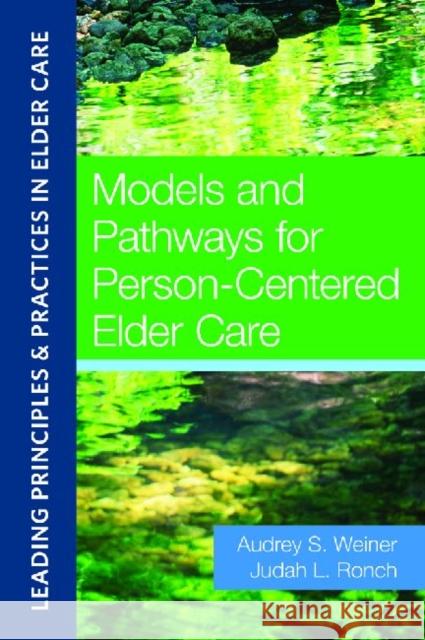 Models and Pathways for Person-Centered Elder Care Audrey Weiner Judah Ronch Elizabeth Lunt 9781932529876 Health Professions Press