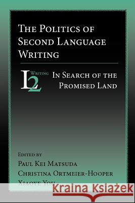The Politics of Second Language Writing: In Search of the Promised Land Matsuda, Paul Kei 9781932559118 Parlor Press