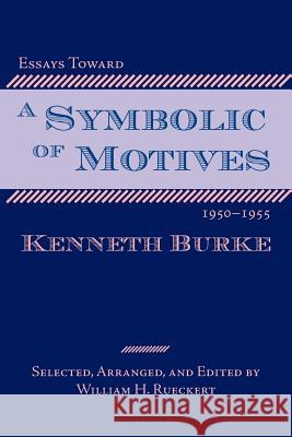 Essays Toward a Symbolic of Motives, 1950-1955 Kenneth Burke William Rueckert 9781932559347 Parlor Press