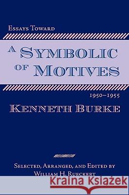 Essays Toward a Symbolic of Motives, 1950-1955 Kenneth Burke William H. Rueckert 9781932559354