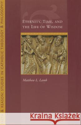 Eternity, Time and the Life of Wisdom  9781932589412 Ave Maria University Press