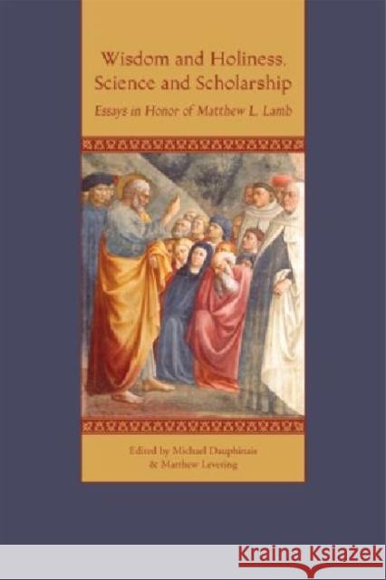 Wisdom and Holiness, Science and Scholarship: Essays in Honor of Matthew L. Lamb Dauphinais, Michael 9781932589429