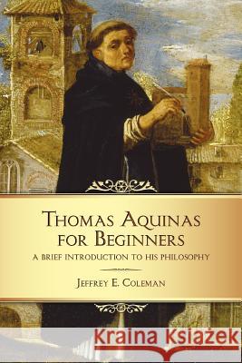 Thomas Aquinas for Beginners: A Brief Introduction to His Philosophy Jeffrey E. Coleman   9781932589627 Ave Maria University Press
