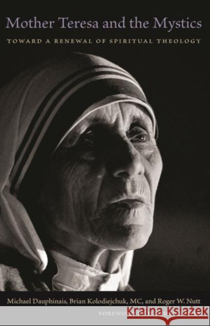 Mother Teresa and the Mystics: Toward a Renewal of Spiritual Theology Michael Dauphinais MC Kolodiejchuk Roger W. Nutt 9781932589818 Sapientia Press of Ave Maria University