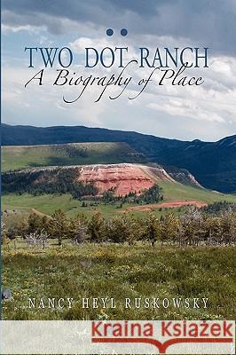 Two Dot Ranch, A Biography of Place Nancy Heyl Ruskowsky 9781932636475 Pronghorn Press