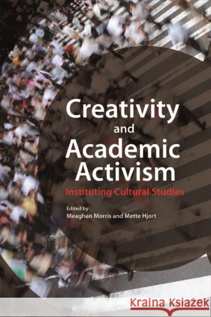 Creativity and Academic Activism: Instituting Cultural Studies Meaghan Morris Mette Hjort 9781932643206