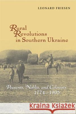 Rural Revolutions in Southern Ukraine: Peasants, Nobles, and Colonists, 1774-1905 Friesen, Leonard 9781932650006 HARVARD UNIVERSITY PRESS