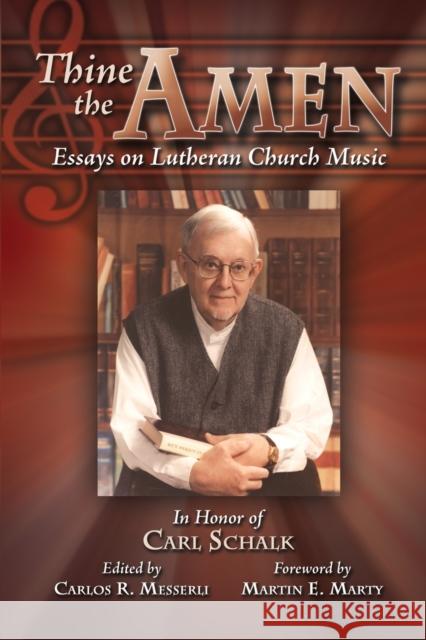 Thine the Amen: Essays on Lutheran Church Music - In Honor of Carl Schalk Carlos R. Messerli Martin E. Marty 9781932688115 Lutheran University Press